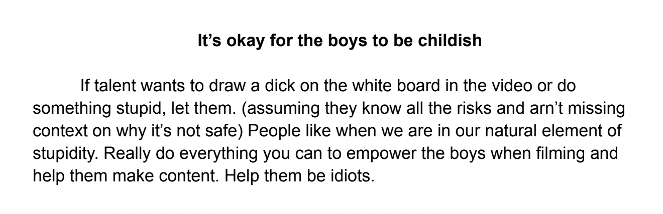 MrBeast telling production to let the talent draw dicks on the whiteboard or other stupid stuff, so long as it's safe and the risks are managed.